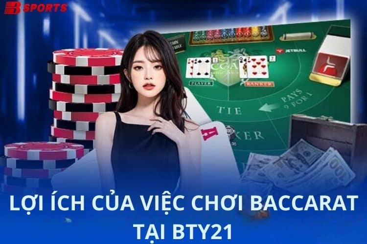 Lợi ích của việc chơi bài Baccarat tại Bty521