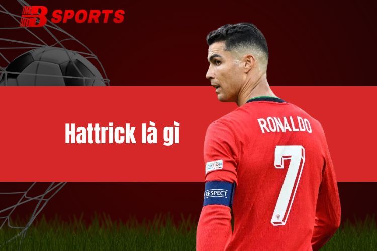 Hattrick là gì? Thông tin chi tiết cho anh em tân binh