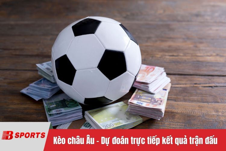 Kèo châu Âu – Dự đoán trực tiếp kết quả trận đấu