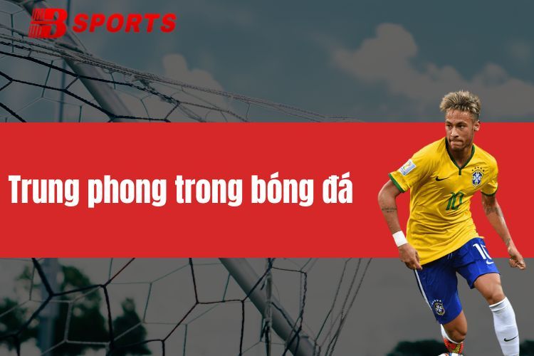 Trung phong trong bóng đá - Vai trò và đặc điểm nổi bật