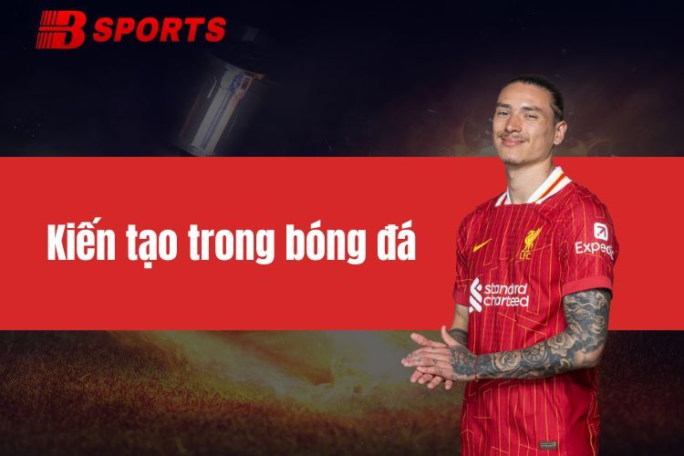 Kiến tạo trong bóng đá - Những kỹ thuật chuyền bóng hấp dẫn